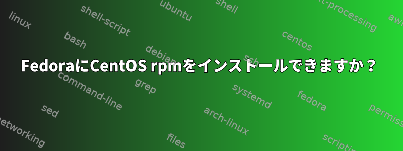 FedoraにCentOS rpmをインストールできますか？