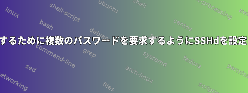 ログインするために複数のパスワードを要求するようにSSHdを設定する方法