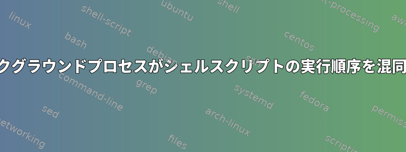 バックグラウンドプロセスがシェルスクリプトの実行順序を混同する