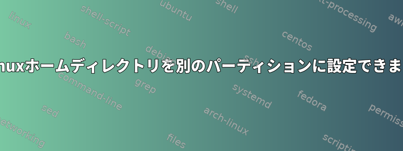 私のLinuxホームディレクトリを別のパーティションに設定できますか？