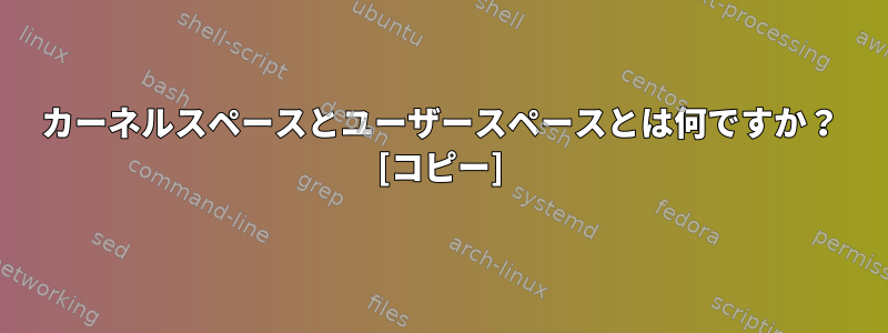 カーネルスペースとユーザースペースとは何ですか？ [コピー]