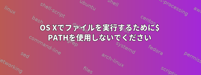 OS Xでファイルを実行するために$ PATHを使用しないでください