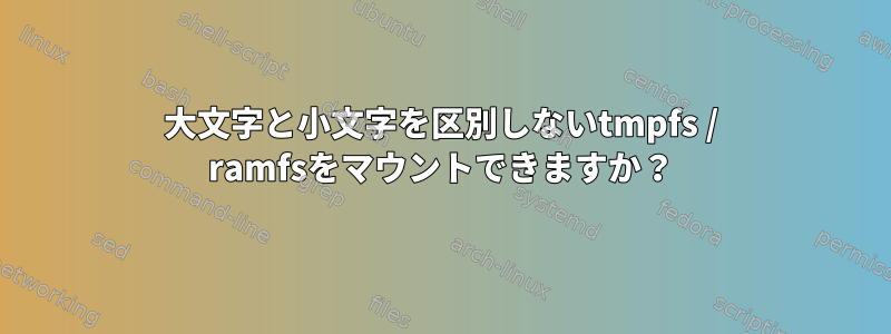 大文字と小文字を区別しないtmpfs / ramfsをマウントできますか？