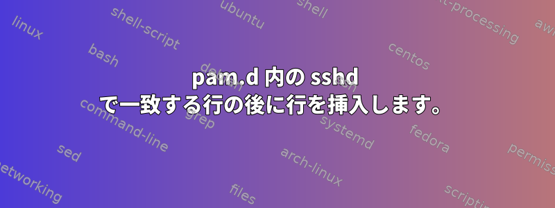 pam.d 内の sshd で一致する行の後に行を挿入します。