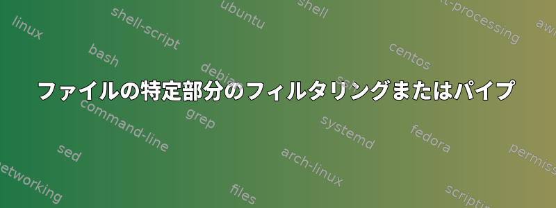 ファイルの特定部分のフィルタリングまたはパイプ