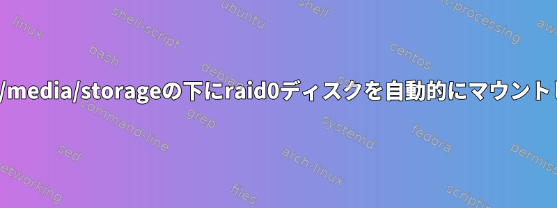 mdadmは/media/storageの下にraid0ディスクを自動的にマウントしません。