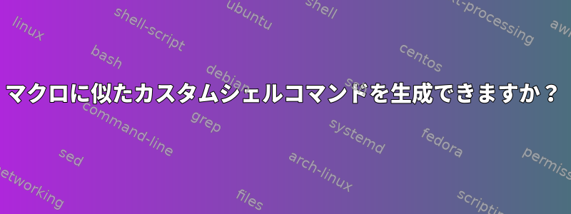 マクロに似たカスタムシェルコマンドを生成できますか？