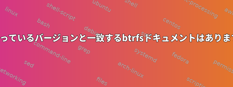 私が持っているバージョンと一致するbtrfsドキュメントはありますか？