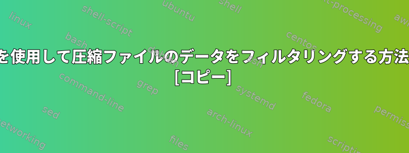 sedまたはawkを使用して圧縮ファイルのデータをフィルタリングする方法はありますか？ [コピー]