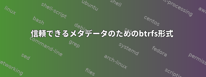 信頼できるメタデータのためのbtrfs形式