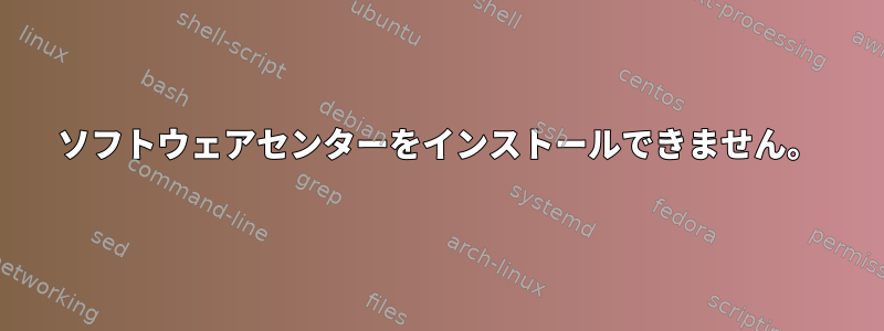 ソフトウェアセンターをインストールできません。