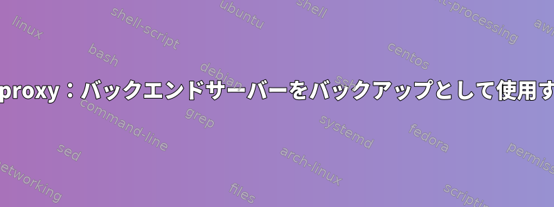 Haproxy：バックエンドサーバーをバックアップとして使用する