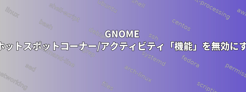 GNOME Shellホットスポット/ホットスポットコーナー/アクティビティ「機能」を無効にすることはできません。