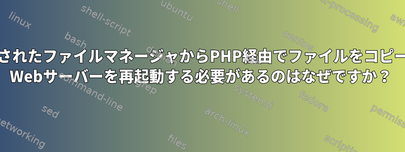 新しくインストールされたファイルマネージャからPHP経由でファイルをコピーするためにApache Webサーバーを再起動する必要があるのはなぜですか？