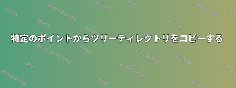 特定のポイントからツリーディレクトリをコピーする