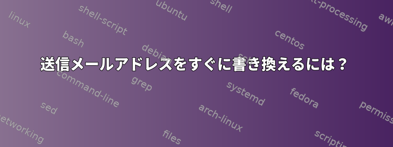 送信メールアドレスをすぐに書き換えるには？