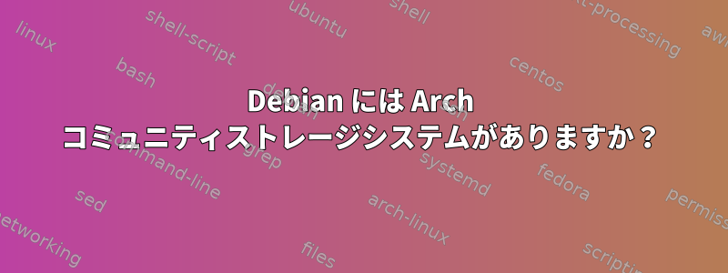 Debian には Arch コミュニティストレージシステムがありますか？