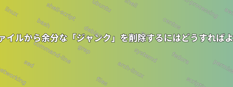 このログファイルから余分な「ジャンク」を削除するにはどうすればよいですか？