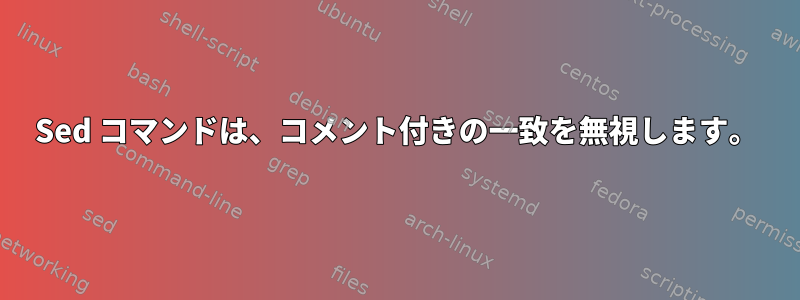 Sed コマンドは、コメント付きの一致を無視します。