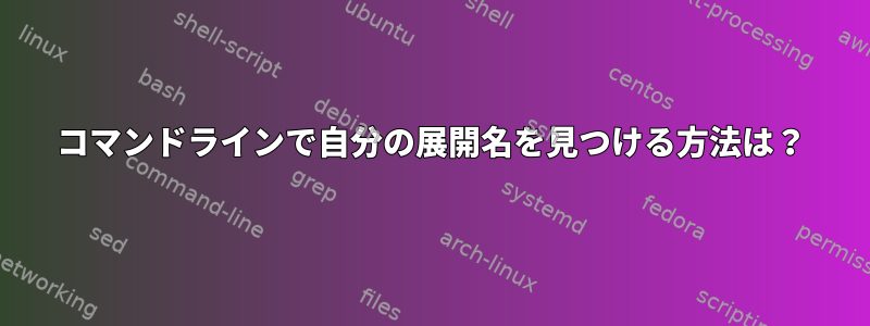 コマンドラインで自分の展開名を見つける方法は？