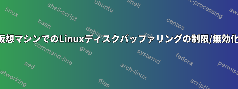 仮想マシンでのLinuxディスクバッファリングの制限/無効化