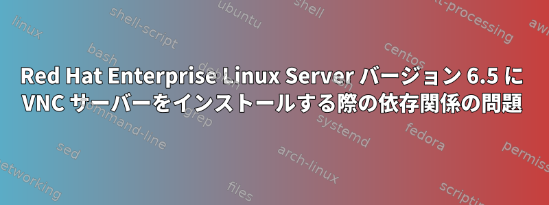 Red Hat Enterprise Linux Server バージョン 6.5 に VNC サーバーをインストールする際の依存関係の問題