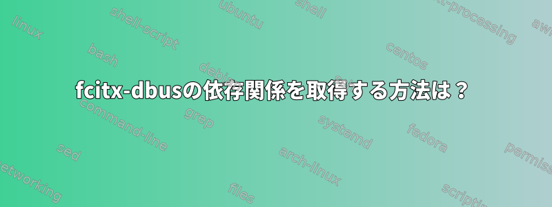 fcitx-dbusの依存関係を取得する方法は？