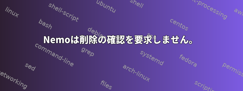 Nemoは削除の確認を要求しません。