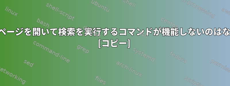 マニュアルページを開いて検索を実行するコマンドが機能しないのはなぜですか？ [コピー]