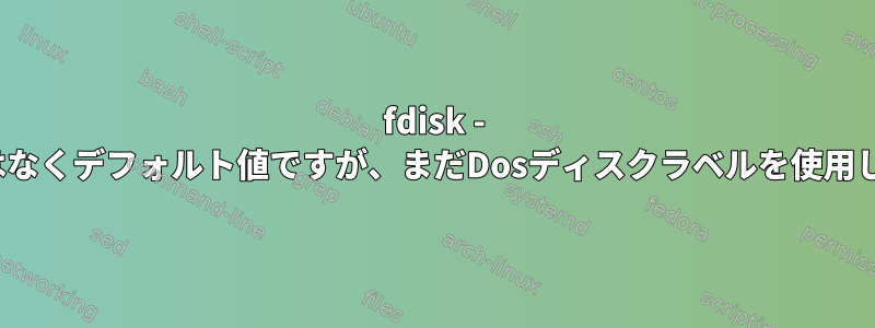 fdisk - Dosではなくデフォルト値ですが、まだDosディスクラベルを使用します。