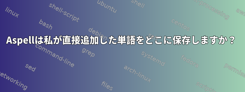 Aspellは私が直接追加した単語をどこに保存しますか？