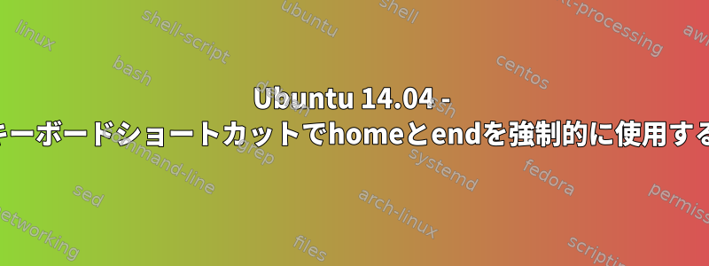 Ubuntu 14.04 - キーボードショートカットでhomeとendを強制的に使用する