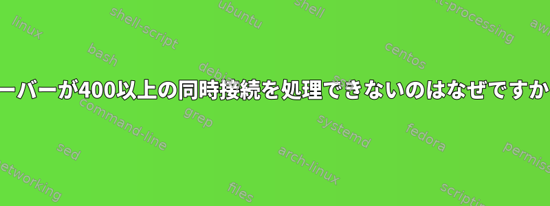 サーバーが400以上の同時接続を処理できないのはなぜですか？