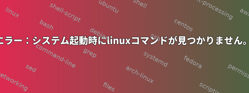 エラー：システム起動時にlinuxコマンドが見つかりません。