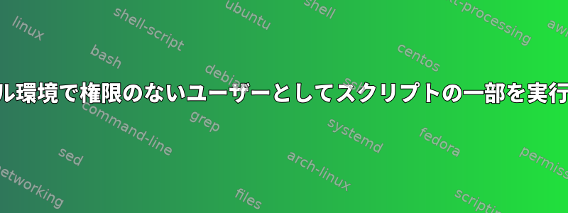 シェル環境で権限のないユーザーとしてスクリプトの一部を実行する