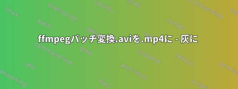 ffmpegバッチ変換.aviを.mp4に - 灰に