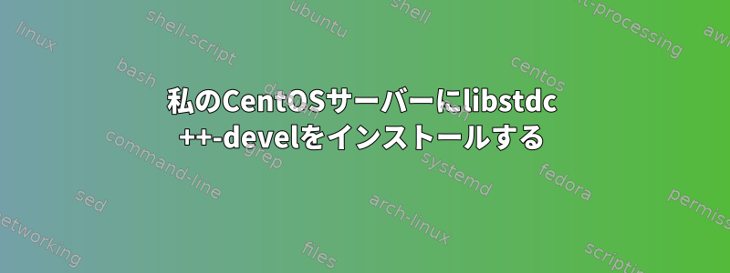 私のCentOSサーバーにlibstdc ++-develをインストールする