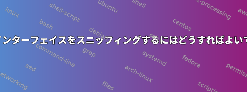 正しいインターフェイスをスニッフィングするにはどうすればよいですか？