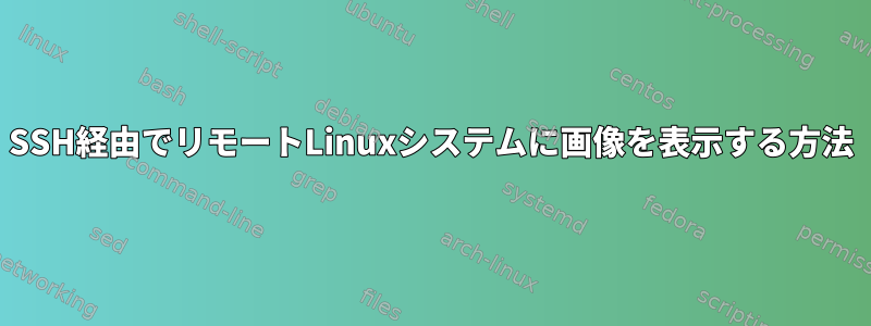 SSH経由でリモートLinuxシステムに画像を表示する方法