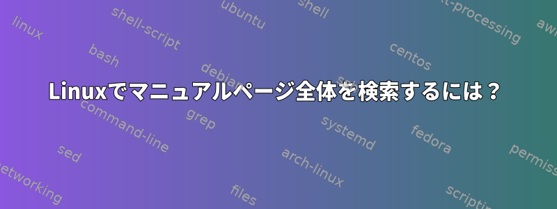 Linuxでマニュアルページ全体を検索するには？