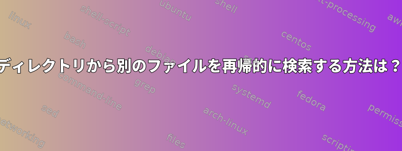 ディレクトリから別のファイルを再帰的に検索する方法は？