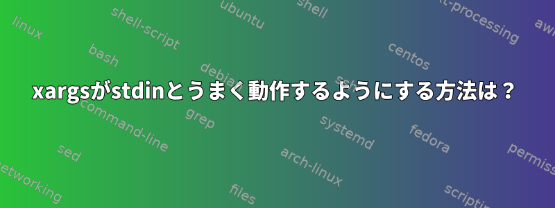 xargsがstdinとうまく動作するようにする方法は？