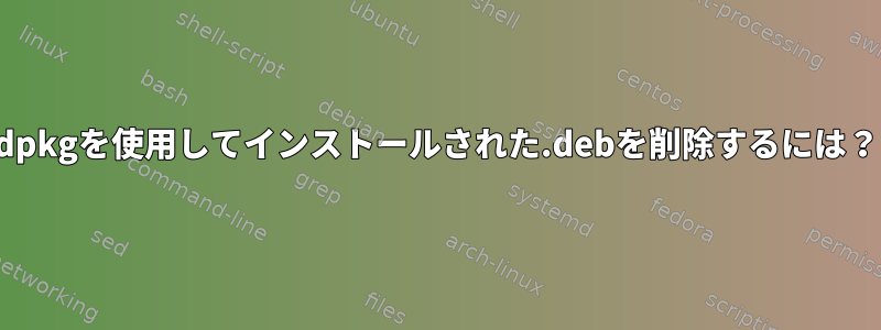 dpkgを使用してインストールされた.debを削除するには？