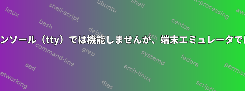 一部のキーはコンソール（tty）では機能しませんが、端末エミュレータでは機能します。