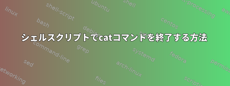 シェルスクリプトでcatコマンドを終了する方法