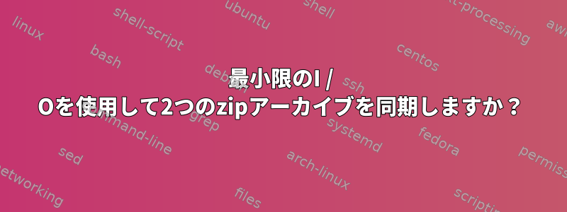 最小限のI / Oを使用して2つのzipアーカイブを同期しますか？