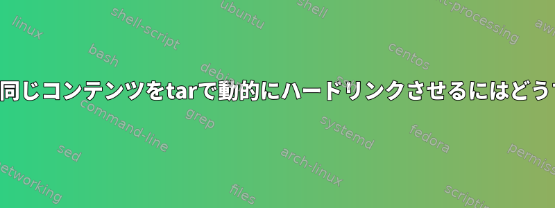 アーカイブ作成中に同じコンテンツをtarで動的にハードリンクさせるにはどうすればよいですか？