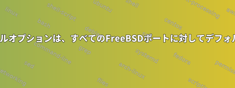 DOCS、NLS、およびサンプルオプションは、すべてのFreeBSDポートに対してデフォルトでオフになっています。