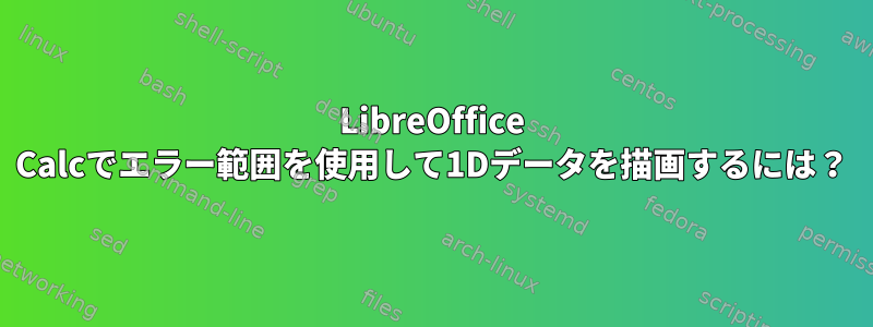 LibreOffice Calcでエラー範囲を使用して1Dデータを描画するには？