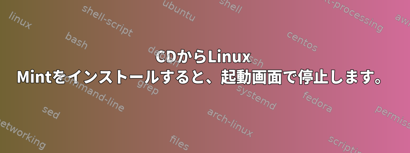 CDからLinux Mintをインストールすると、起動画面で停止します。